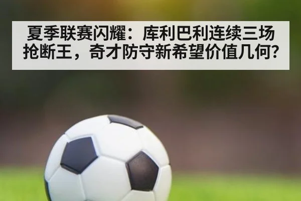 夏季联赛闪耀：库利巴利连续三场抢断王，奇才防守新希望价值几何？ - nine game