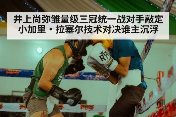 井上尚弥雏量级三冠统一战对手敲定小加里·拉塞尔技术对决谁主沉浮 - nine game