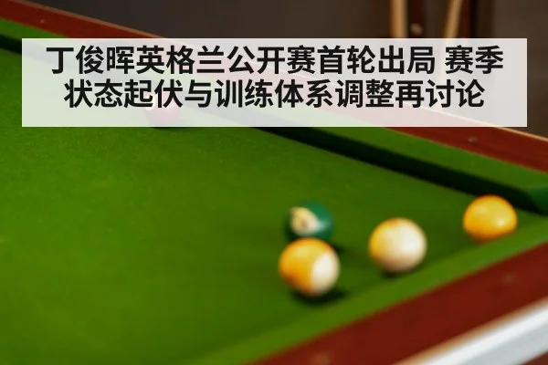 丁俊晖英格兰公开赛首轮出局 赛季状态起伏与训练体系调整再讨论 - nine game