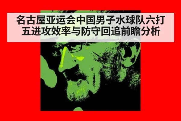 名古屋亚运会中国男子水球队六打五进攻效率与防守回追前瞻分析 - nine game