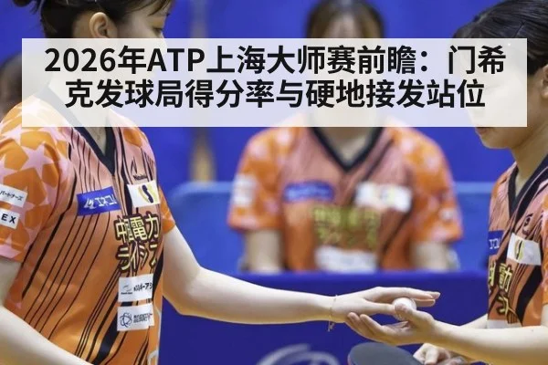 2026年ATP上海大师赛前瞻：门希克发球局得分率与硬地接发站位 - nine game