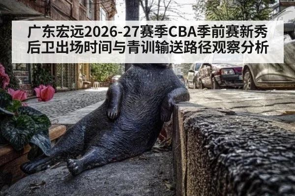广东宏远2026-27赛季CBA季前赛新秀后卫出场时间与青训输送路径观察分析