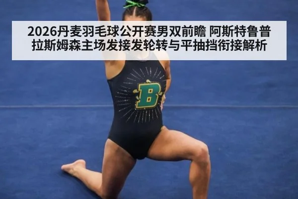 2026丹麦羽毛球公开赛男双前瞻 阿斯特鲁普拉斯姆森主场发接发轮转与平抽挡衔接解析