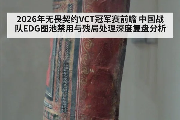 2026年无畏契约VCT冠军赛前瞻 中国战队EDG图池禁用与残局处理深度复盘分析