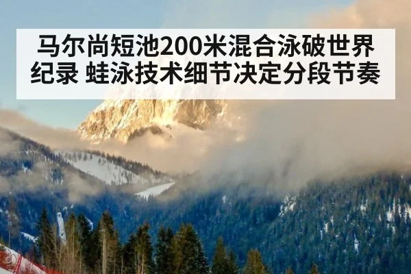 马尔尚短池200米混合泳破世界纪录 蛙泳技术细节决定分段节奏