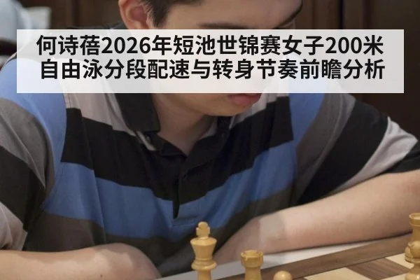何诗蓓2026年短池世锦赛女子200米自由泳分段配速与转身节奏前瞻分析