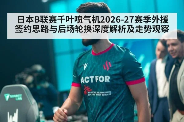 日本B联赛千叶喷气机2026-27赛季外援签约思路与后场轮换深度解析及走势观察