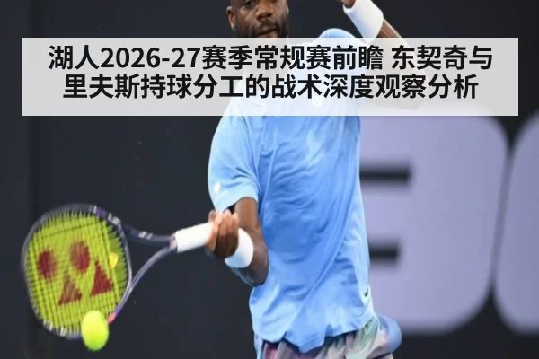 湖人2026-27赛季常规赛前瞻 东契奇与里夫斯持球分工的战术深度观察分析 - nine game